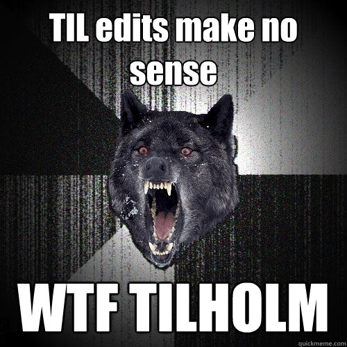TIL edits make no sense WTF TILHOLM  Insanity Wolf