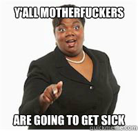 y'all motherfuckers are going to get sick  yall motherfuckers need fiber