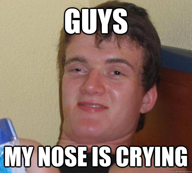 GUYS My nose is crying  10 Guy