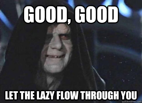 Good, good Let the lazy flow through you - Good, good Let the lazy flow through you  Palpatine Good