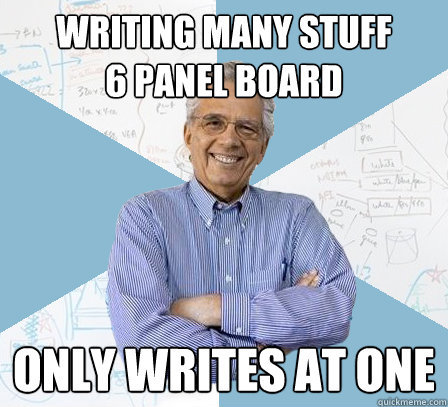Writing many stuff
6 panel board only writes at one  EngineeringProfessor
