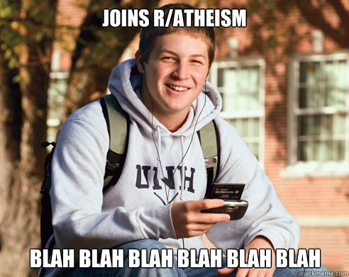 joins r/atheism blah blah blah blah blah blah  College Freshman