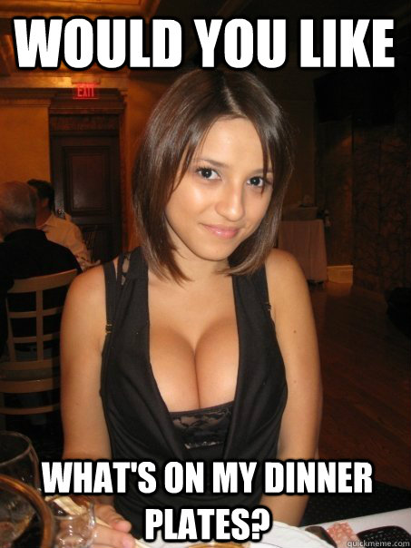 would you like what's on my dinner plates?  Eye contact