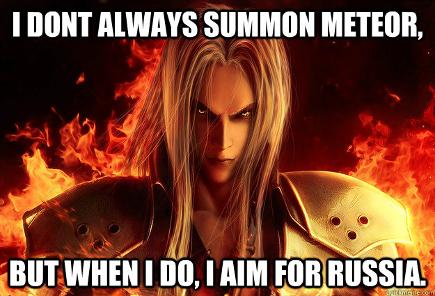 I dont always summon Meteor, But when i do, i aim for Russia.  Sephiroth puppets