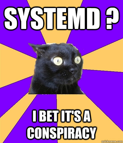 systemd ? i bet it's a conspiracy  Anxiety Cat