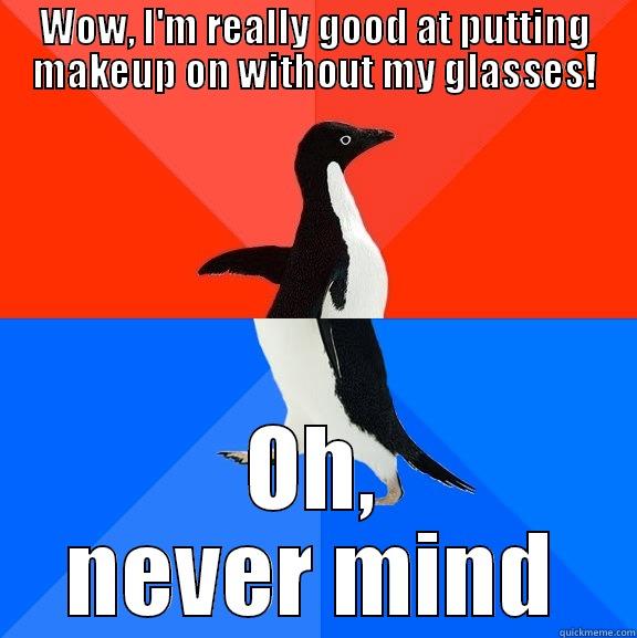 After I put them back on... - WOW, I'M REALLY GOOD AT PUTTING MAKEUP ON WITHOUT MY GLASSES! OH, NEVER MIND Socially Awesome Awkward Penguin