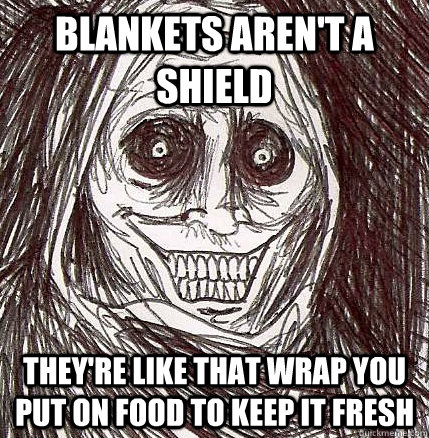 blankets aren't a shield they're like that wrap you put on food to keep it fresh - blankets aren't a shield they're like that wrap you put on food to keep it fresh  Horrifying Houseguest