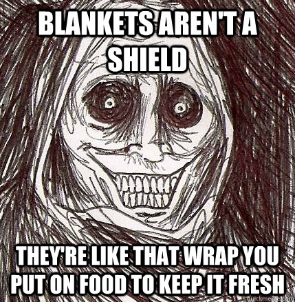 blankets aren't a shield they're like that wrap you put on food to keep it fresh  Horrifying Houseguest