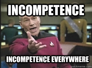 Incompetence Incompetence everywhere  Annoyed Picard