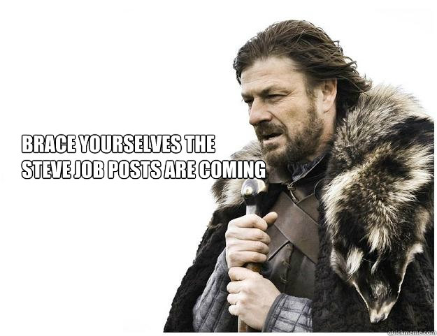 Brace yourselves the 
steve job posts are coming  Imminent Ned