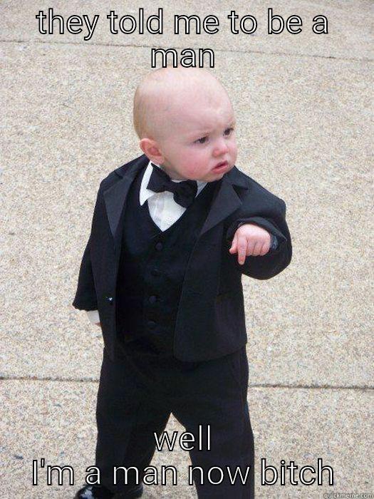 THEY TOLD ME TO BE A MAN WELL I'M A MAN NOW BITCH Baby Godfather