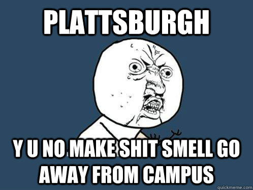 Plattsburgh y u no make shit smell go away from campus  Y U No