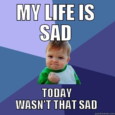 MY LIFE IS SAD TODAY WASN'T THAT SAD Success Kid