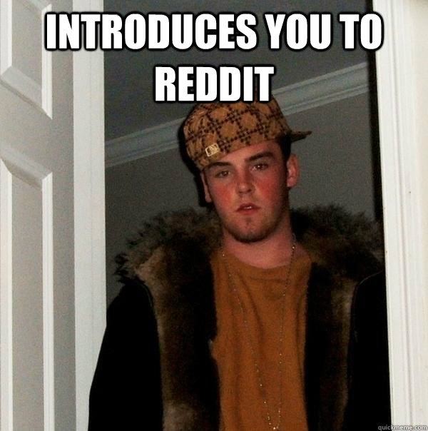 Introduces you to reddit   Scumbag Steve