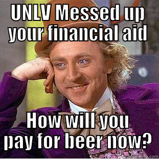 UNLV MESSED UP YOUR FINANCIAL AID HOW WILL YOU PAY FOR BEER NOW? Condescending Wonka
