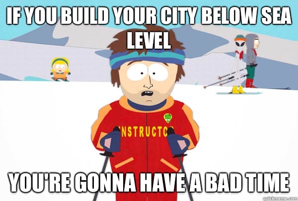 If you build your city below sea level You're gonna have a bad time  Super Cool Ski Instructor