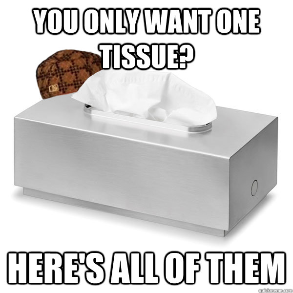 You only want one tissue? Here's all of them  Scumbag Tissue Box