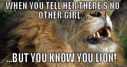 always lion - WHEN YOU TELL HER THERE'S NO OTHER GIRL.... ...BUT YOU KNOW YOU LION!  Misc