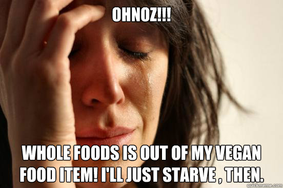 OHNOZ!!! whole foods is out of my vegan food item! i'll just starve , then.
  First World Problems