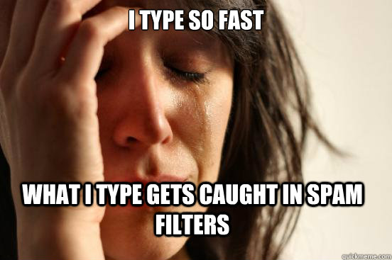 I type so fast what I type gets caught in spam filters   FirstWorldProblems