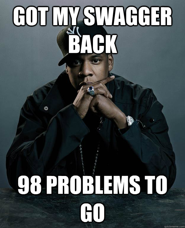 Got my swagger back 98 problems to go  Jay Z Problems