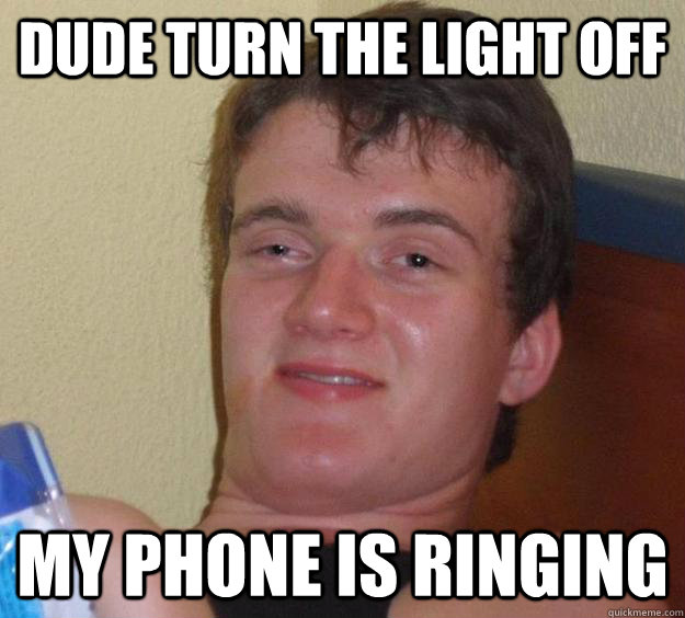 dude Turn the light off my phone is ringing - dude Turn the light off my phone is ringing  10 Guy