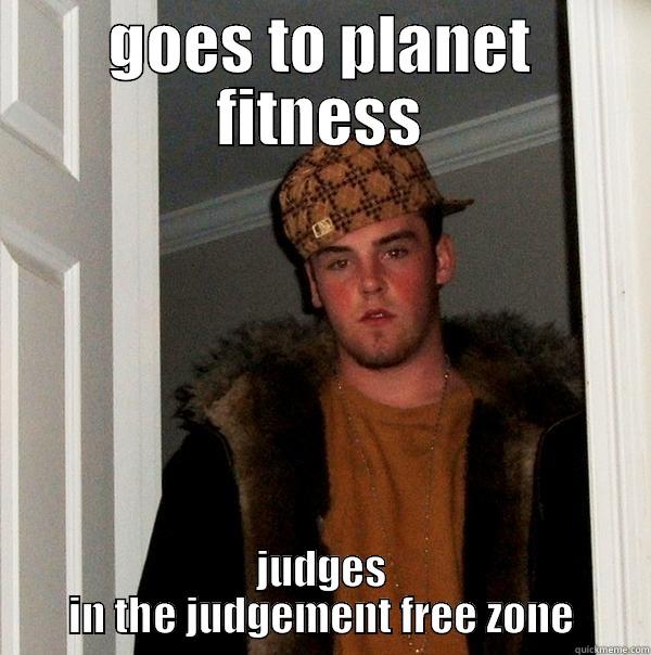 scumbag planet fitness guy - GOES TO PLANET FITNESS JUDGES IN THE JUDGEMENT FREE ZONE Scumbag Steve