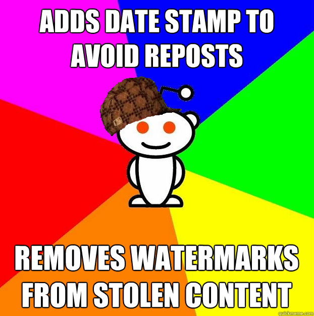 Adds date stamp to avoid reposts removes watermarks from stolen content  Scumbag Redditor