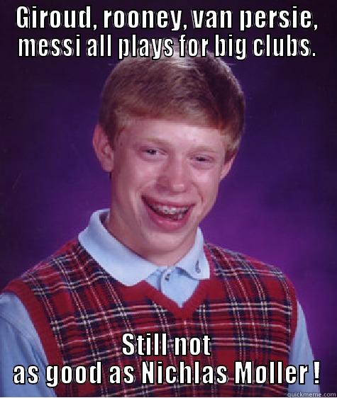 GIROUD, ROONEY, VAN PERSIE, MESSI ALL PLAYS FOR BIG CLUBS. STILL NOT AS GOOD AS NICHLAS MØLLER ! Bad Luck Brian