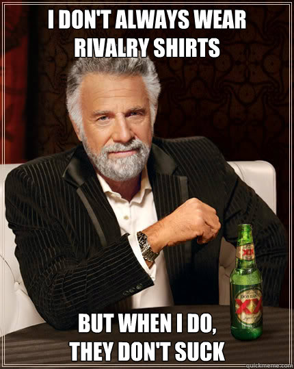 I don't always wear
Rivalry shirts But when I do,
they don't suck  Dos Equis man