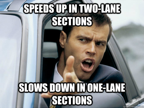 speeds up in two-lane sections slows down in one-lane sections  Asshole driver