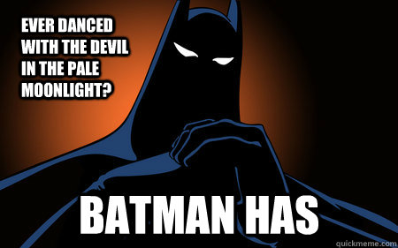 Ever Danced with the devil in the pale moonlight? BATMAN HAS  
