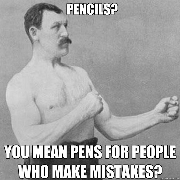 Pencils? You mean pens for people who make mistakes? - Pencils? You mean pens for people who make mistakes?  Misc