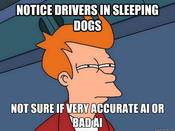 Notice Drivers in Sleeping Dogs Not sure if Very Accurate AI or Bad AI  Not sure Fry