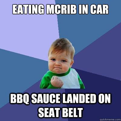 Eating McRib in car BBQ sauce landed on seat belt  Success Kid