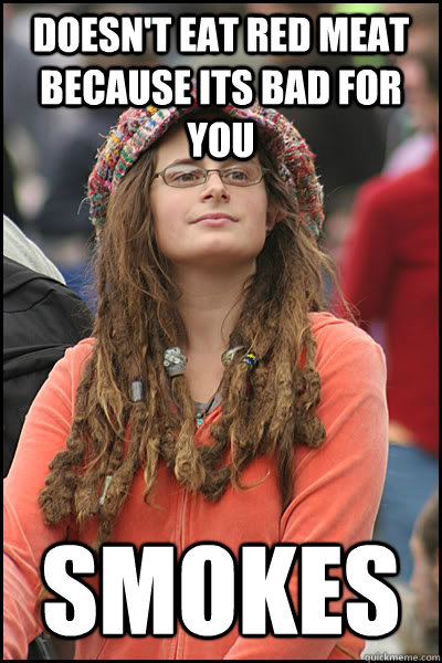 doesn't eat red meat because its bad for you smokes   College Liberal
