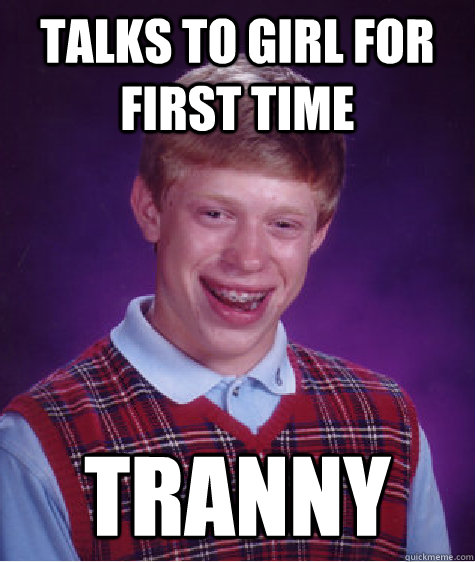 talks to girl for first time tranny  Bad Luck Brian