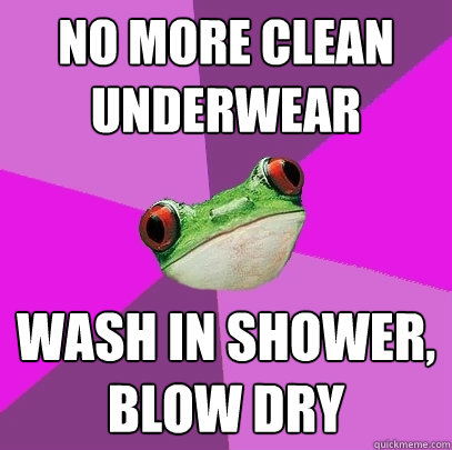 no more clean underwear wash in shower, blow dry  Foul Bachelorette Frog