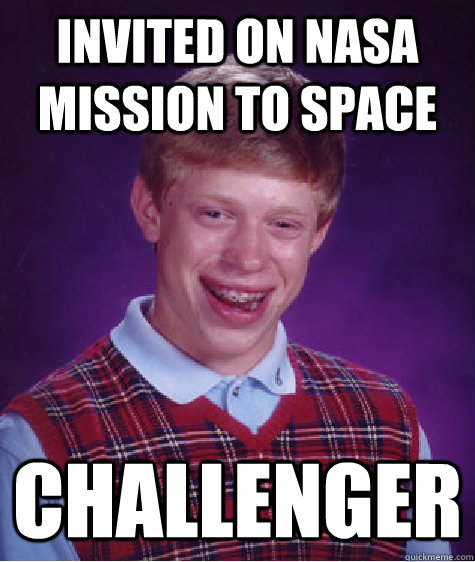 invited on nasa mission to space challenger  Bad Luck Brian