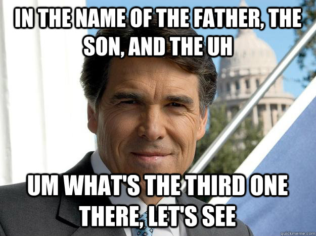 In the name of the father, the son, and the uh um what's the third one there, let's see  Rick perry