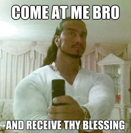 come at me bro and receive thy blessing  Guido Jesus