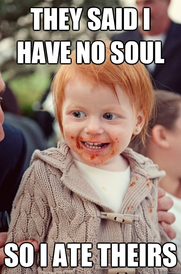 They said i have no soul so i ate theirs - They said i have no soul so i ate theirs  ginger baby