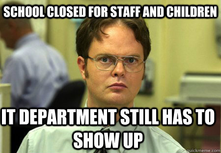 School closed for staff and children IT department still has to show up - School closed for staff and children IT department still has to show up  Schrute