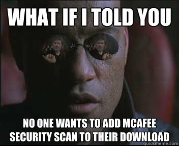 What if i told you No one wants to add mcafee security scan to their download - What if i told you No one wants to add mcafee security scan to their download  brink what if i told you