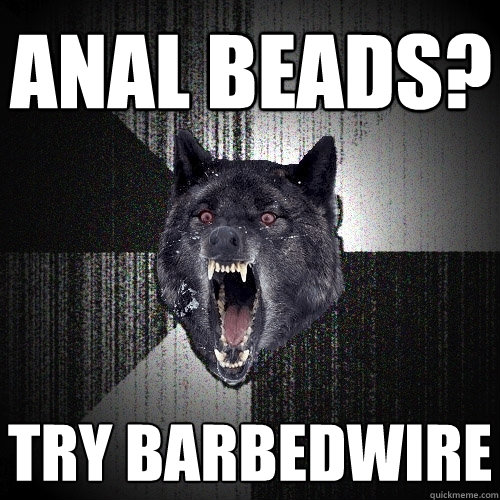 ANAL BEADS? TRY BARBEDWIRE - ANAL BEADS? TRY BARBEDWIRE  Insanity Wolf