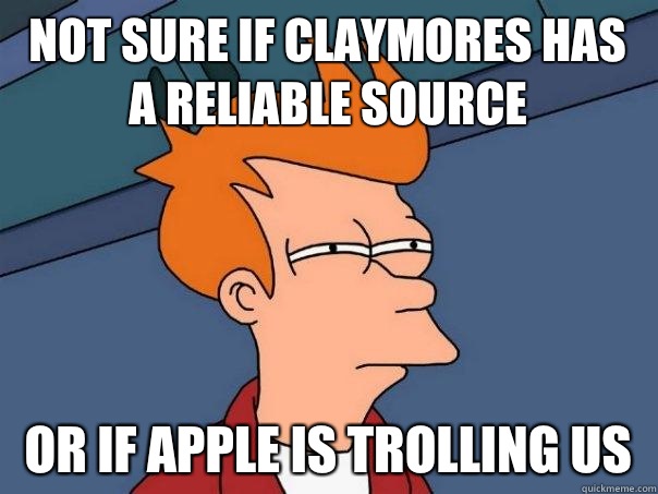 Not sure if claymores has a reliable source Or if apple is trolling us  Futurama Fry