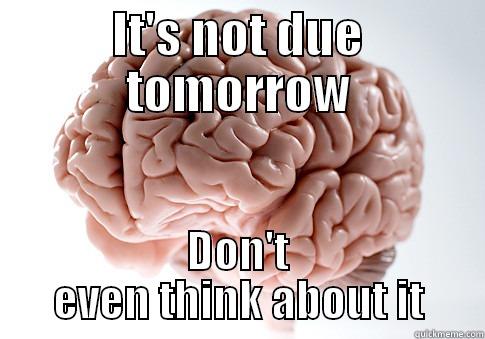 IT'S NOT DUE TOMORROW DON'T EVEN THINK ABOUT IT Scumbag Brain