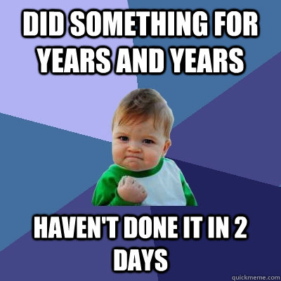 Did something for years and years haven't done it in 2 days  Success Kid