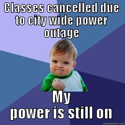 CLASSES CANCELLED DUE TO CITY WIDE POWER OUTAGE MY POWER IS STILL ON Success Kid
