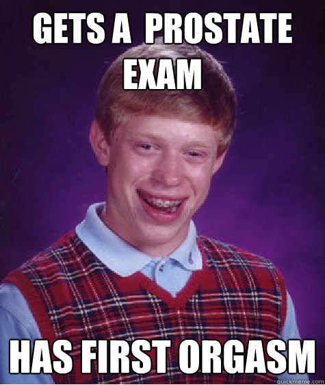 gets a  prostate exam has first orgasm  Bad Luck Brian